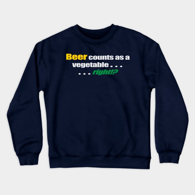 Beer counts as a vegetable... ...right!? Crewneck Sweatshirt by GrumpyDog